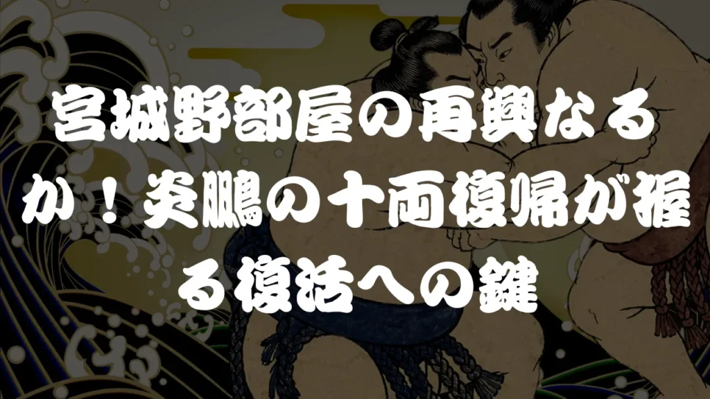 宮城野部屋の再興なるか！炎鵬の十両復帰が握る復活への鍵
