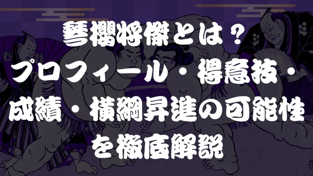 琴櫻将傑とは？プロフィール・得意技・成績・横綱昇進の可能性を徹底解説