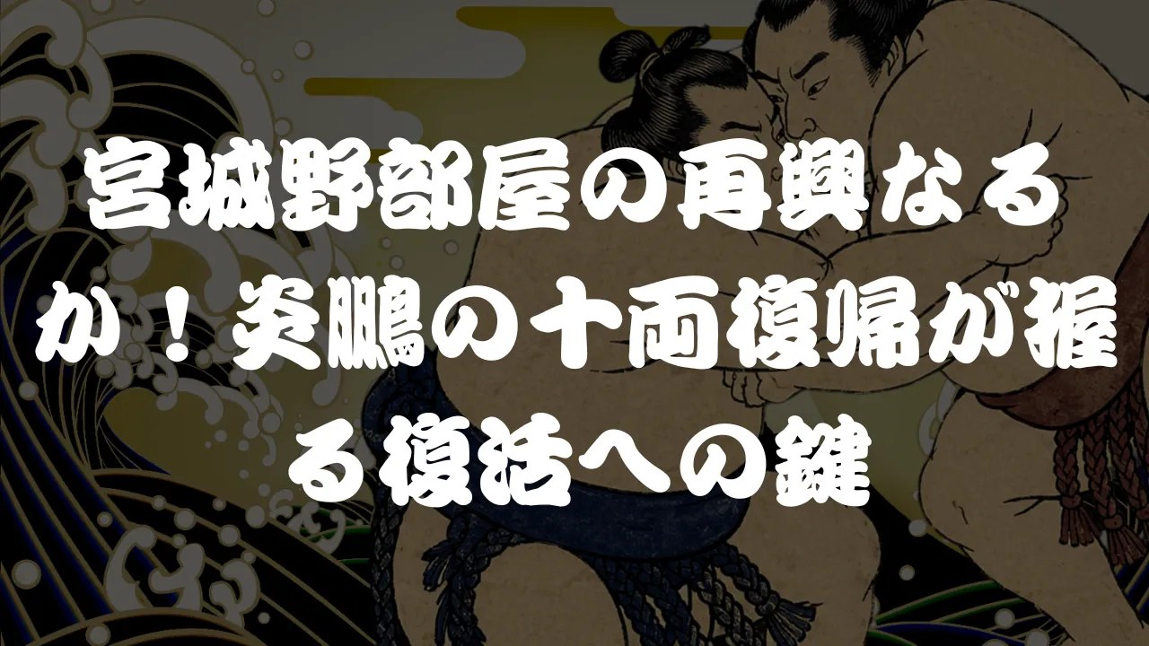 宮城野部屋の再興なるか！炎鵬の十両復帰が握る復活への鍵