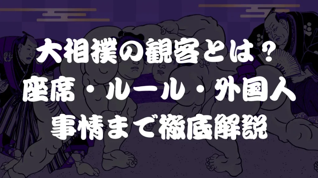 大相撲の観客とは？座席・ルール・外国人事情まで徹底解説