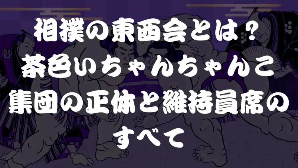 相撲の東西会とは？茶色いちゃんちゃんこ集団の正体と維持員席のすべて