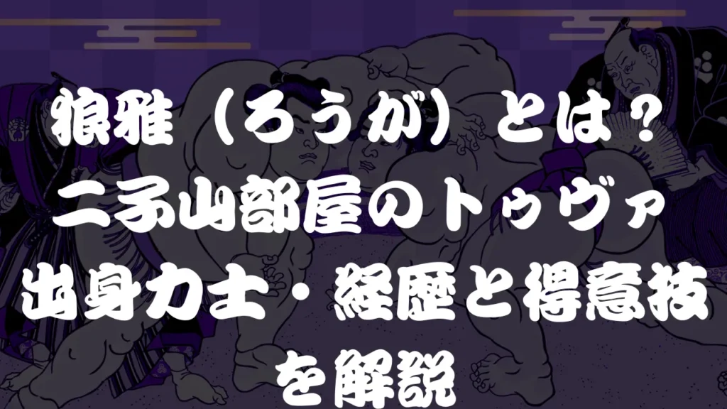 狼雅（ろうが）とは？二子山部屋のトゥヴァ出身力士・経歴と得意技を解説