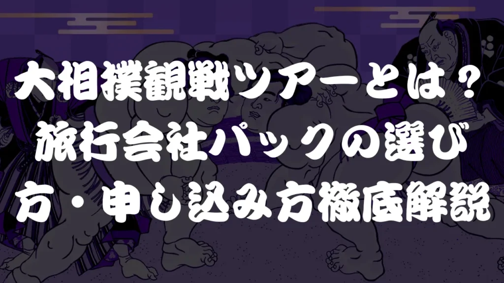 大相撲観戦ツアーとは？旅行会社パックの選び方・申し込み方を徹底解説