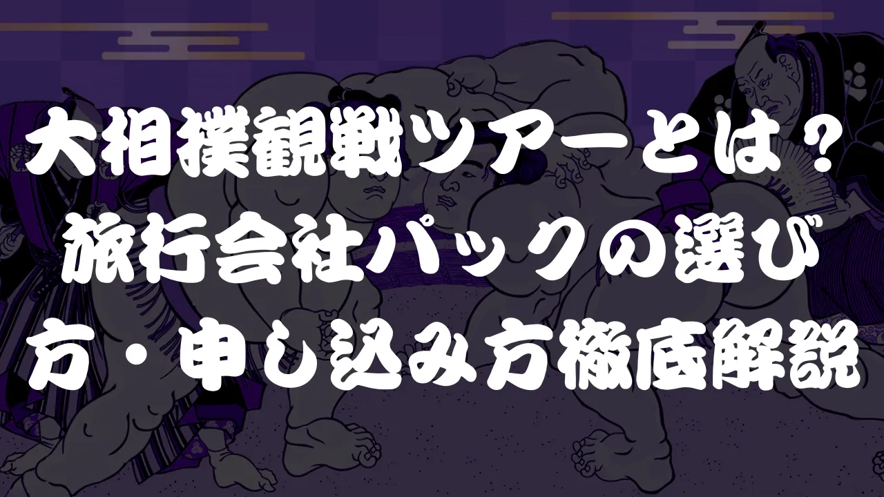 大相撲観戦ツアーとは?旅行会社パックの選び方・申し込み方を徹底解説