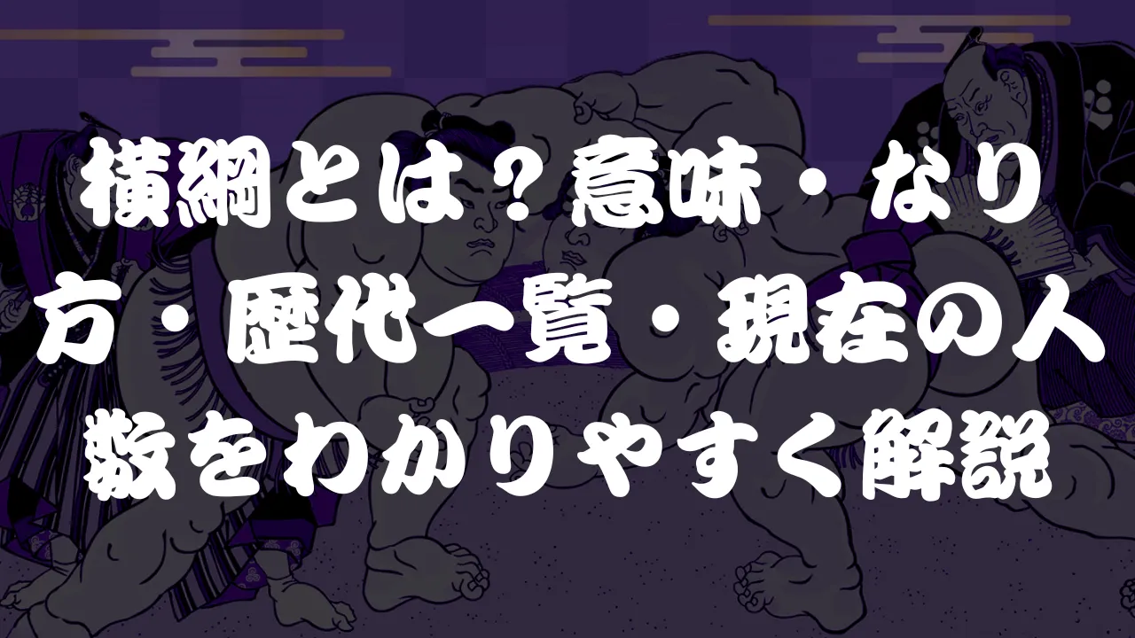 横綱とは？意味・なり方・歴代一覧・現在の人数をわかりやすく解説