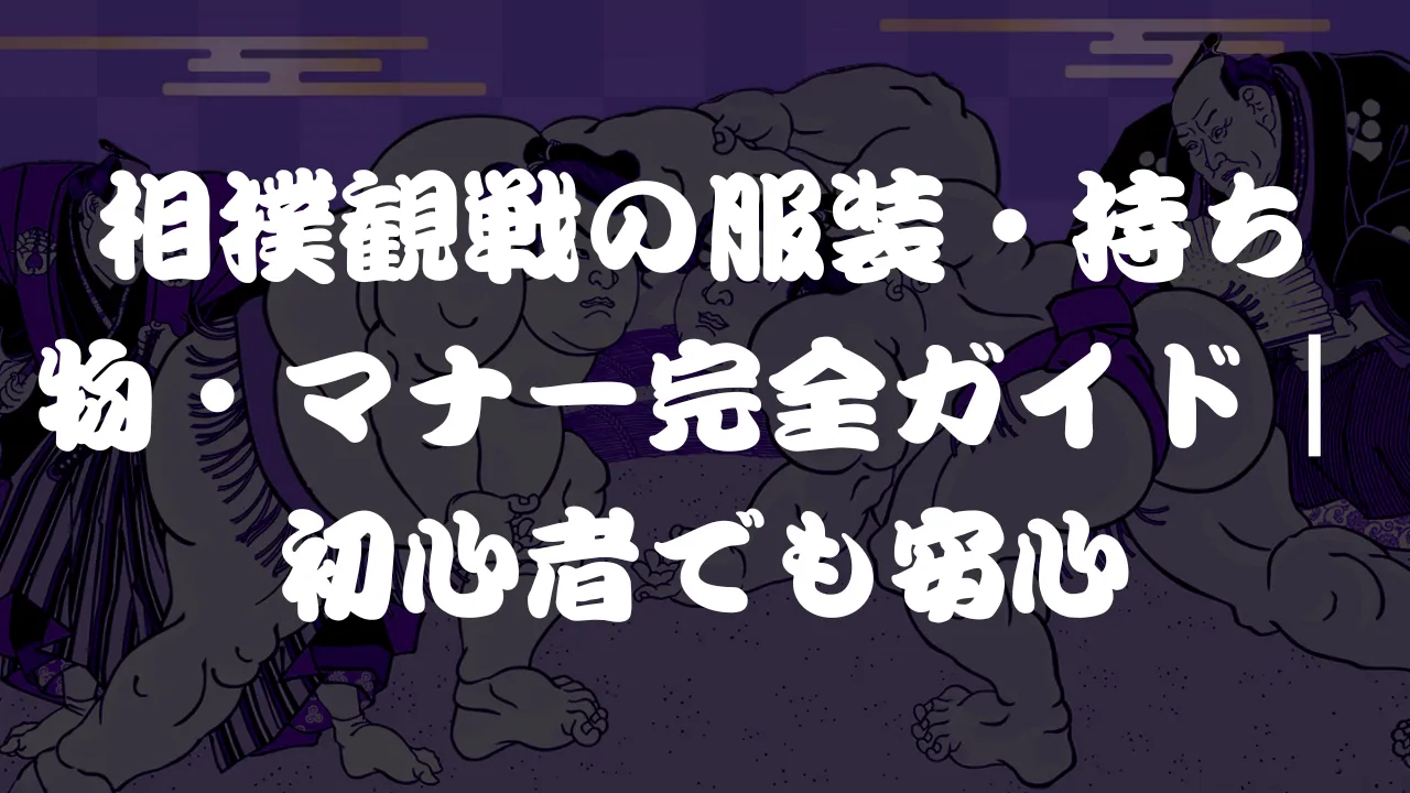 相撲観戦の服装・持ち物・マナー完全ガイド|初心者でも安心