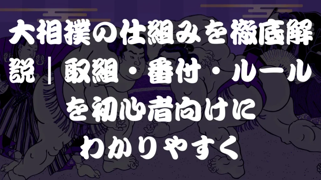 大相撲の仕組みを徹底解説｜取組・番付・ルールを初心者向けにわかりやすく