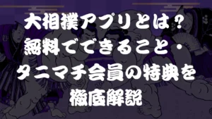 大相撲アプリとは？無料でできること・タニマチ会員の特典を徹底解説
