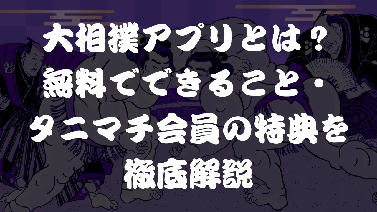 大相撲アプリとは？無料でできること・タニマチ会員の特典を徹底解説