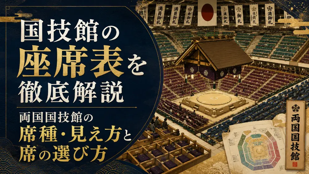 国技館の座席表を徹底解説｜両国国技館の席種・見え方と席の選び方