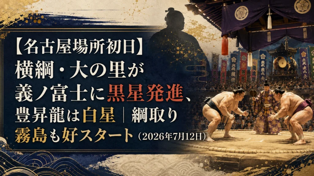 【名古屋場所初日】横綱・大の里が義ノ富士に黒星発進、豊昇龍は白星｜綱取り霧島も好スタート（2026年7月12日）