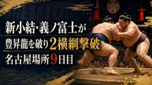 名古屋場所9日目 義ノ富士が豊昇龍を破り2横綱撃破