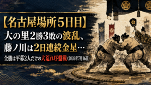 【名古屋場所5日目】大の里2勝3敗の波乱、藤ノ川は2日連続金星…全勝は平幕2人だけの大荒れ序盤戦（2026年7月16日）