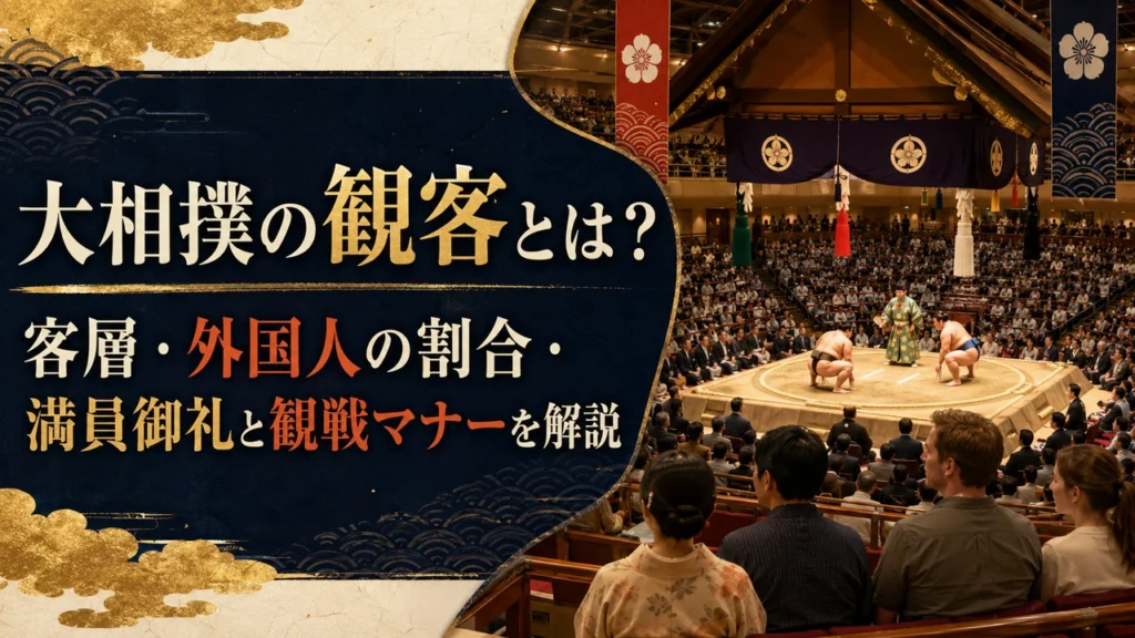 大相撲の観客とは？客層・外国人の割合・満員御礼と観戦マナーを解説