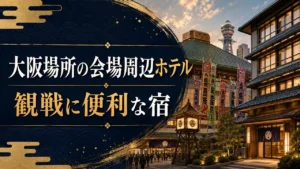 大阪場所の会場周辺ホテル｜観戦に便利な宿