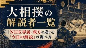 大相撲の解説者一覧｜NHK専属・親方の違いと「今日の解説」の調べ方