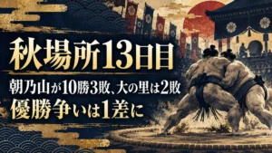 【秋場所13日目】朝乃山が熱海富士を寄り切り10勝3敗、横綱・大の里は霧島に敗れ2敗｜優勝争いは1差、14日目の優勝条件（2026年9月25日）
