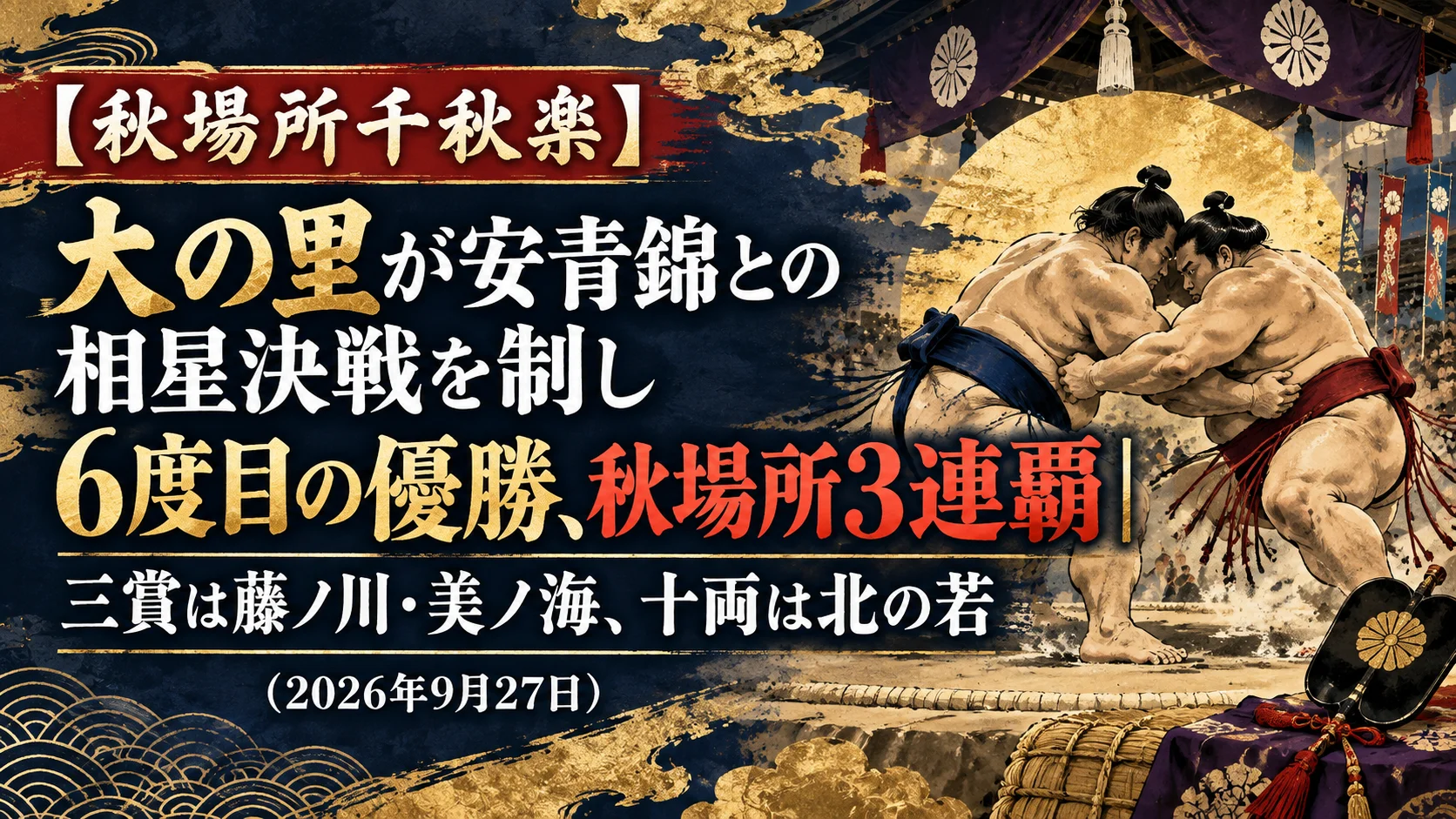 【秋場所千秋楽】大の里が安青錦との相星決戦を制し6度目の優勝、秋場所3連覇|三賞は藤ノ川・美ノ海、十両は北の若(2026年9月27日)