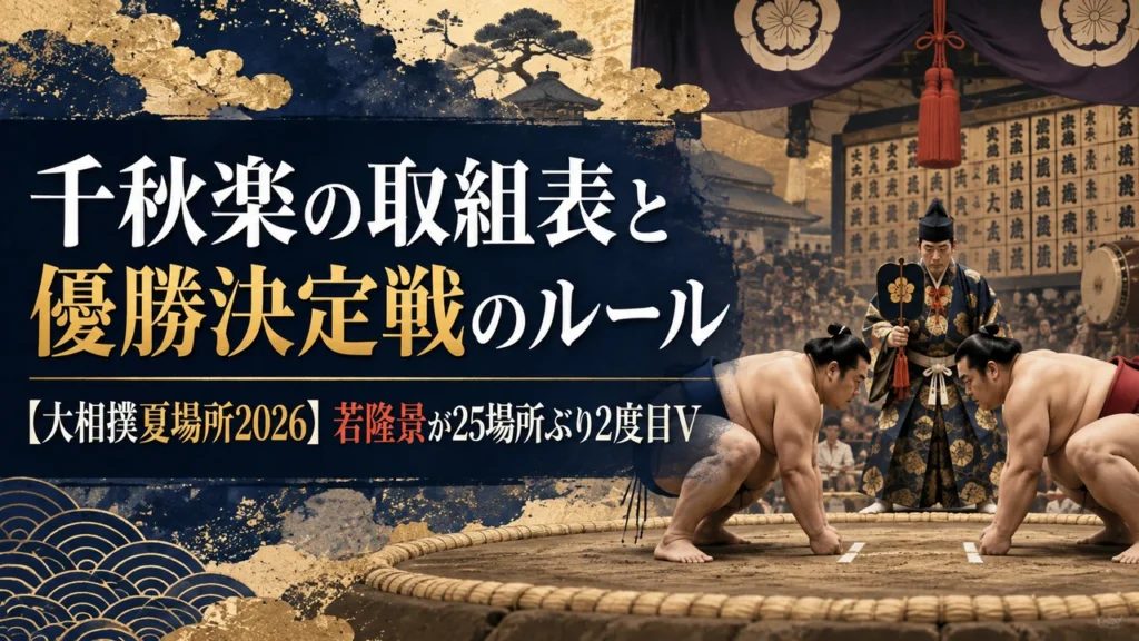 千秋楽の取組表と優勝決定戦のルール【大相撲夏場所2026】若隆景が25場所ぶり2度目V