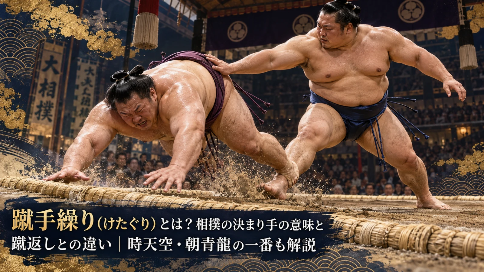 蹴手繰り（けたぐり）とは？相撲の決まり手の意味と蹴返しとの違い｜時天空・朝青龍の一番も解説