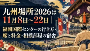 九州場所2026は11月8日〜22日｜福岡国際センターの行き方・席と料金・相撲部屋の宿舎